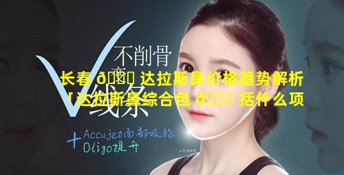 长春 🍁 达拉斯鼻价格趋势解析「达拉斯鼻综合包 💐 括什么项目」